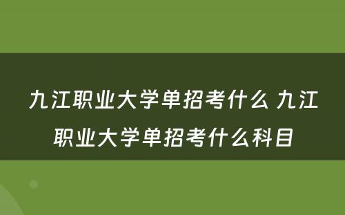 九江职业大学单招考什么 九江职业大学单招考什么科目