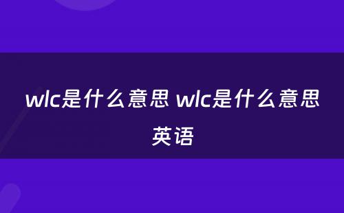 wlc是什么意思 wlc是什么意思英语