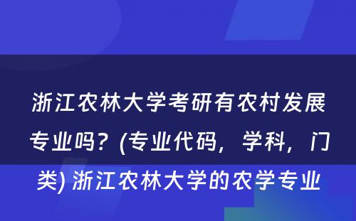 浙江农林大学考研有农村发展专业吗？(专业代码，学科，门类) 浙江农林大学的农学专业