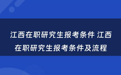 江西在职研究生报考条件 江西在职研究生报考条件及流程