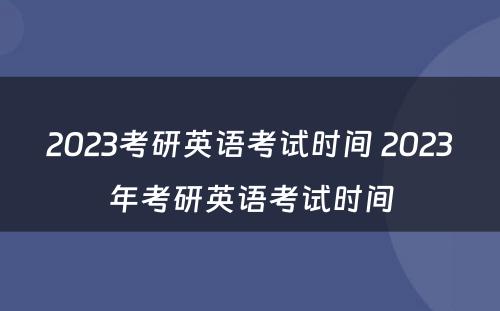 2023考研英语考试时间 2023年考研英语考试时间