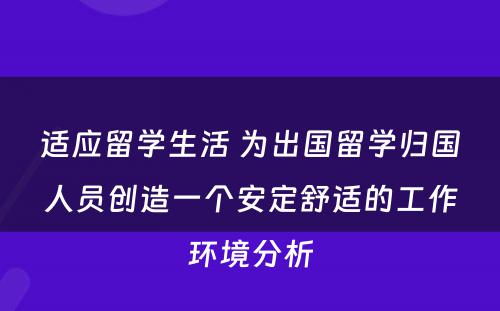 适应留学生活 为出国留学归国人员创造一个安定舒适的工作环境分析