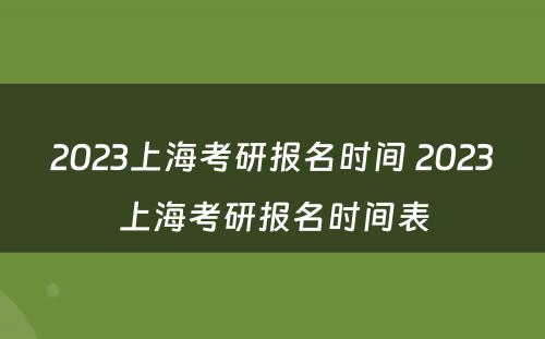 2023上海考研报名时间 2023上海考研报名时间表