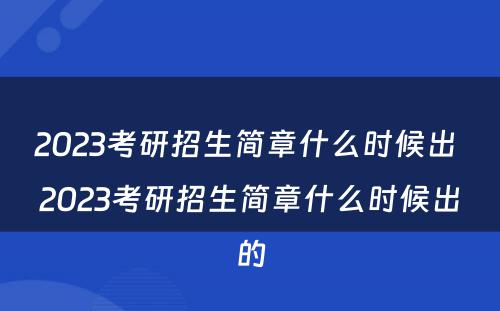 2023考研招生简章什么时候出 2023考研招生简章什么时候出的