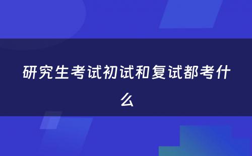 研究生考试初试和复试都考什么