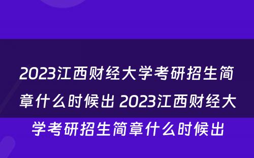 2023江西财经大学考研招生简章什么时候出 2023江西财经大学考研招生简章什么时候出