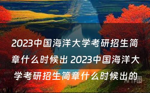 2023中国海洋大学考研招生简章什么时候出 2023中国海洋大学考研招生简章什么时候出的