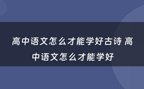 高中语文怎么才能学好古诗 高中语文怎么才能学好