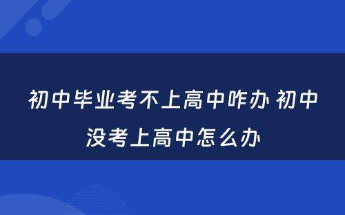 初中毕业考不上高中咋办 初中没考上高中怎么办