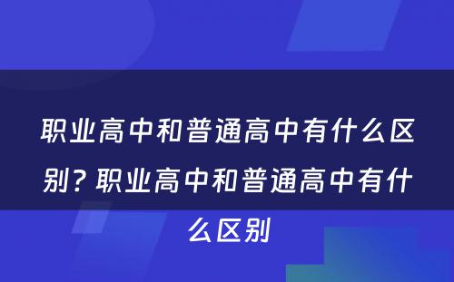 职业高中和普通高中有什么区别? 职业高中和普通高中有什么区别