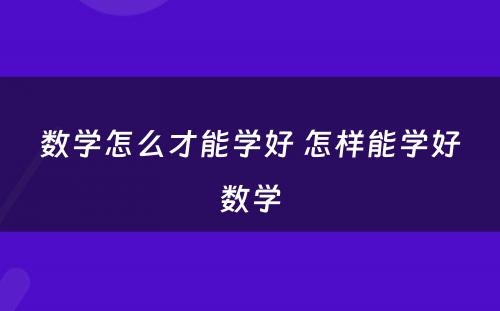 数学怎么才能学好 怎样能学好数学