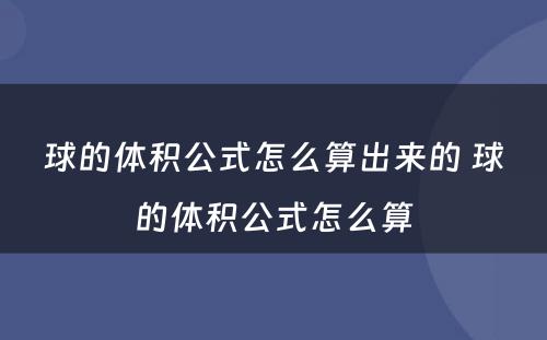 球的体积公式怎么算出来的 球的体积公式怎么算