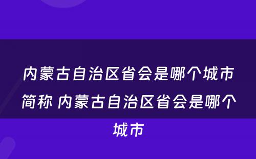 内蒙古自治区省会是哪个城市简称 内蒙古自治区省会是哪个城市