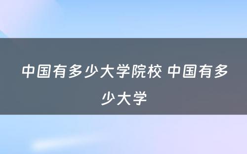 中国有多少大学院校 中国有多少大学