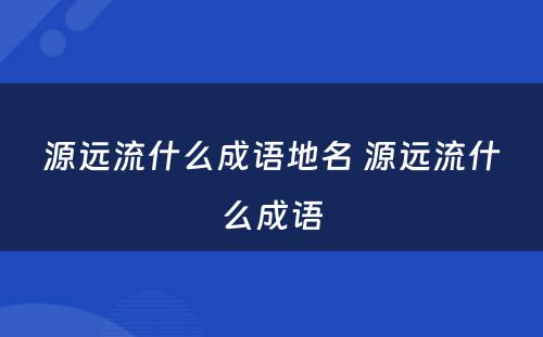 源远流什么成语地名 源远流什么成语