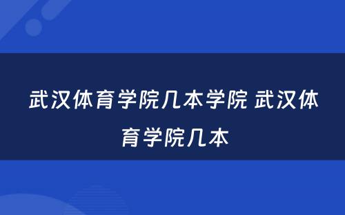 武汉体育学院几本学院 武汉体育学院几本