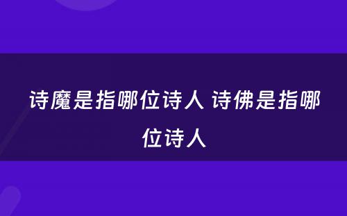 诗魔是指哪位诗人 诗佛是指哪位诗人