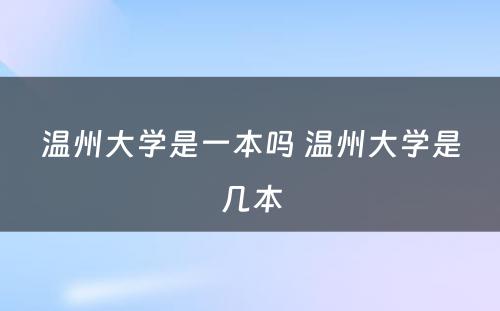 温州大学是一本吗 温州大学是几本