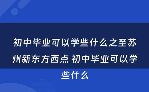 初中毕业可以学些什么之至苏州新东方西点 初中毕业可以学些什么