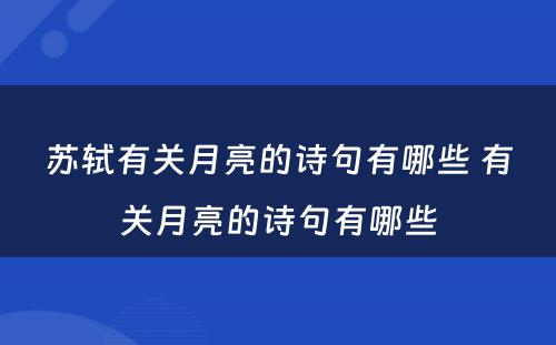 苏轼有关月亮的诗句有哪些 有关月亮的诗句有哪些