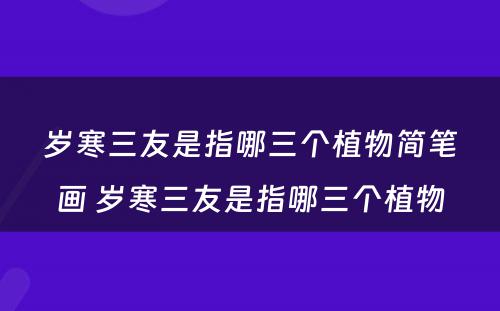 岁寒三友是指哪三个植物简笔画 岁寒三友是指哪三个植物