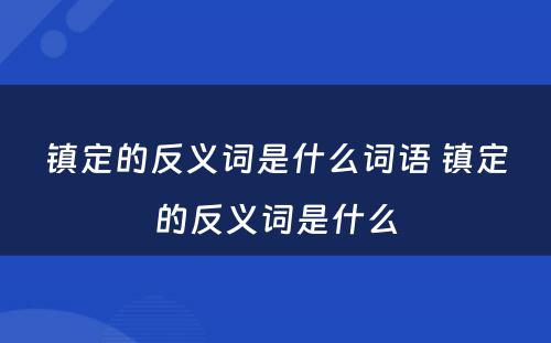 镇定的反义词是什么词语 镇定的反义词是什么