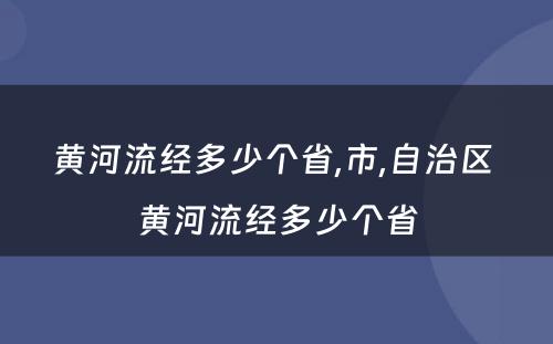 黄河流经多少个省,市,自治区 黄河流经多少个省