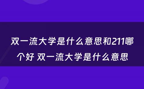 双一流大学是什么意思和211哪个好 双一流大学是什么意思