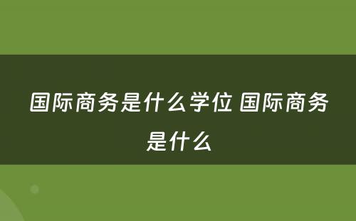 国际商务是什么学位 国际商务是什么