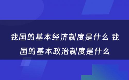 我国的基本经济制度是什么 我国的基本政治制度是什么