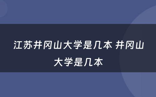 江苏井冈山大学是几本 井冈山大学是几本