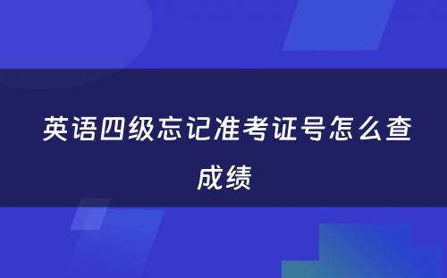  英语四级忘记准考证号怎么查成绩