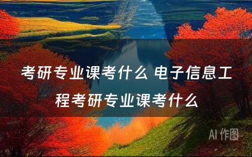 考研专业课考什么 电子信息工程考研专业课考什么