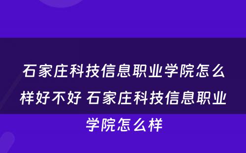 石家庄科技信息职业学院怎么样好不好 石家庄科技信息职业学院怎么样