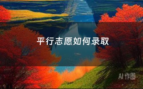  平行志愿如何录取