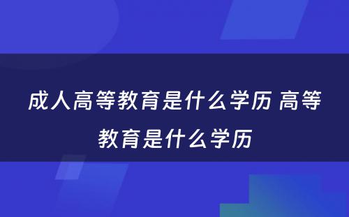 成人高等教育是什么学历 高等教育是什么学历