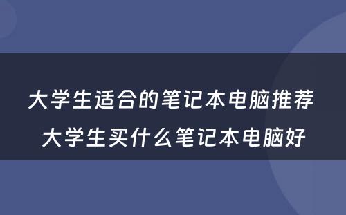 大学生适合的笔记本电脑推荐 大学生买什么笔记本电脑好