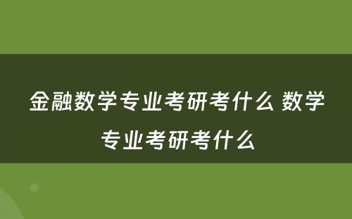 金融数学专业考研考什么 数学专业考研考什么