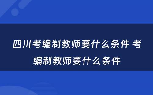 四川考编制教师要什么条件 考编制教师要什么条件