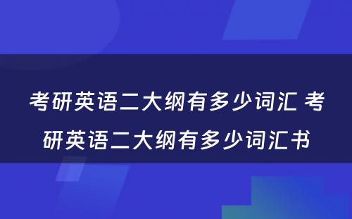 考研英语二大纲有多少词汇 考研英语二大纲有多少词汇书