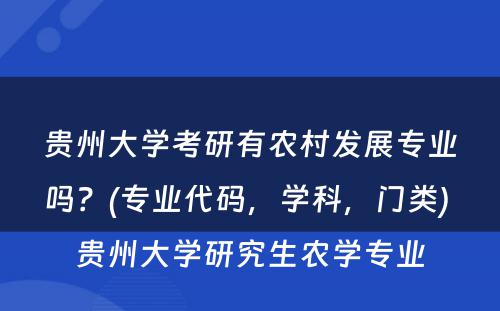 贵州大学考研有农村发展专业吗？(专业代码，学科，门类) 贵州大学研究生农学专业