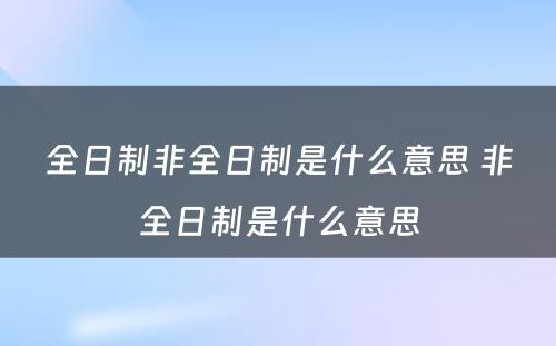 全日制非全日制是什么意思 非全日制是什么意思