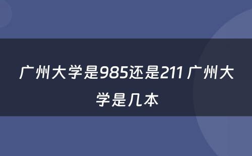 广州大学是985还是211 广州大学是几本