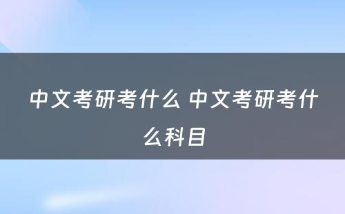 中文考研考什么 中文考研考什么科目