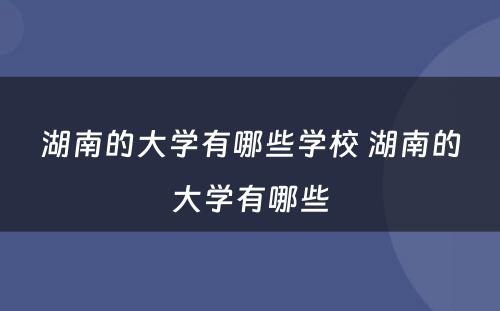 湖南的大学有哪些学校 湖南的大学有哪些