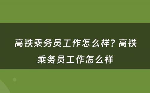 高铁乘务员工作怎么样? 高铁乘务员工作怎么样