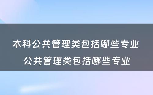 本科公共管理类包括哪些专业 公共管理类包括哪些专业