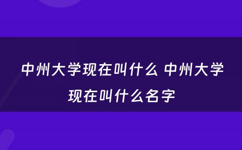 中州大学现在叫什么 中州大学现在叫什么名字