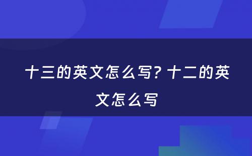 十三的英文怎么写? 十二的英文怎么写