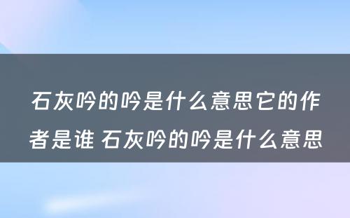 石灰吟的吟是什么意思它的作者是谁 石灰吟的吟是什么意思